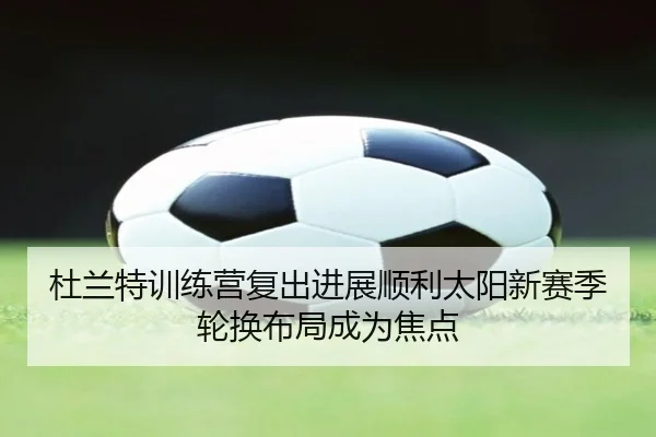 杜兰特训练营复出进展顺利太阳新赛季轮换布局成为焦点